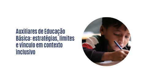 Auxiliares de Educação Básica: estratégia, limites e vínculo em contexto inclusivo